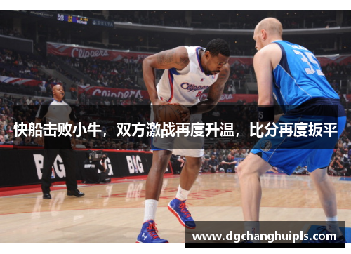 快船击败小牛，双方激战再度升温，比分再度扳平
