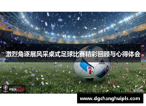 激烈角逐展风采桌式足球比赛精彩回顾与心得体会
