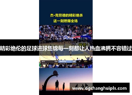精彩绝伦的足球进球集锦每一刻都让人热血沸腾不容错过