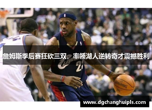 詹姆斯季后赛狂砍三双，率领湖人逆转奇才震撼胜利