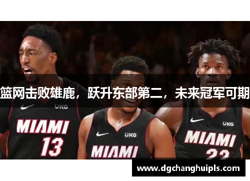 篮网击败雄鹿，跃升东部第二，未来冠军可期
