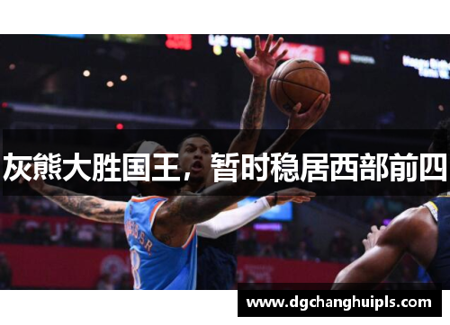 灰熊大胜国王，暂时稳居西部前四