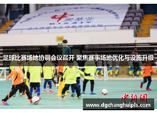 足球比赛场地协调会议召开 聚焦赛事场地优化与设施升级