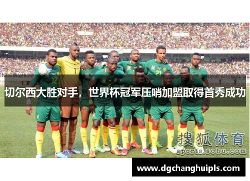 切尔西大胜对手，世界杯冠军压哨加盟取得首秀成功