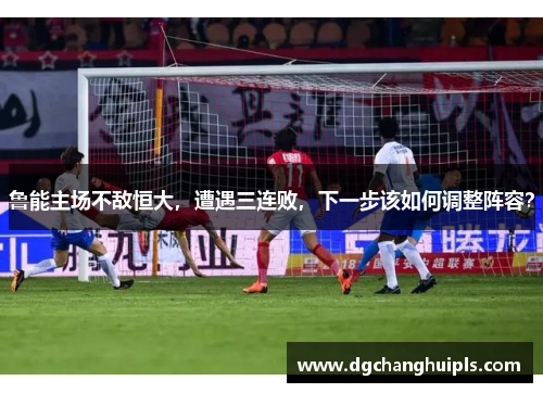 鲁能主场不敌恒大，遭遇三连败，下一步该如何调整阵容？