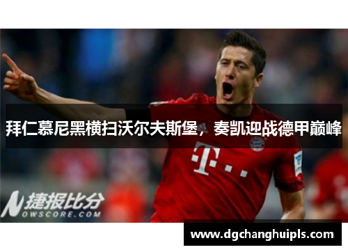 拜仁慕尼黑横扫沃尔夫斯堡，奏凯迎战德甲巅峰