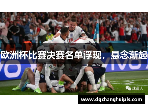 欧洲杯比赛决赛名单浮现，悬念渐起