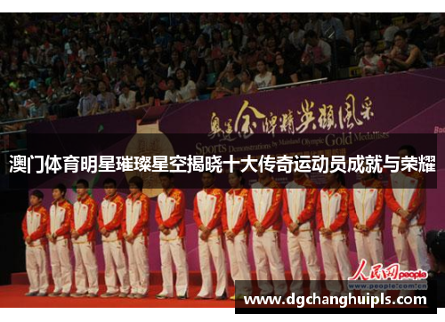 澳门体育明星璀璨星空揭晓十大传奇运动员成就与荣耀