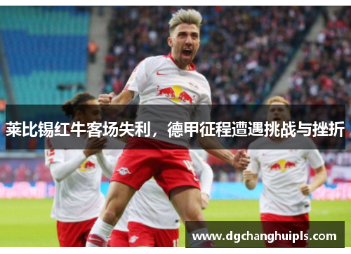 莱比锡红牛客场失利，德甲征程遭遇挑战与挫折
