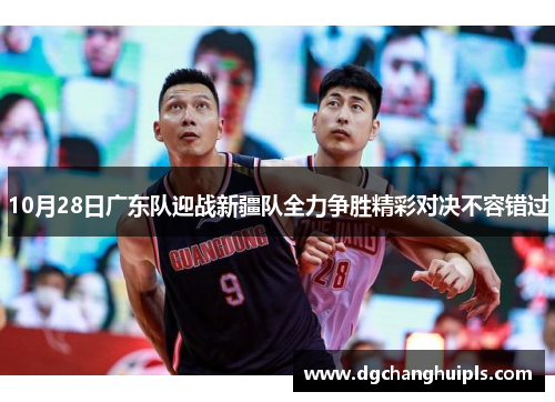 10月28日广东队迎战新疆队全力争胜精彩对决不容错过