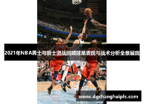 2021年NBA勇士与爵士激战回顾球星表现与战术分析全景展现