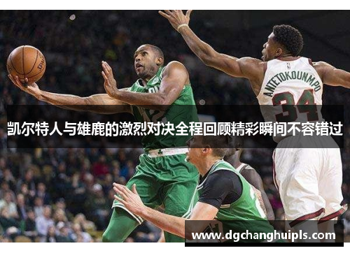 凯尔特人与雄鹿的激烈对决全程回顾精彩瞬间不容错过