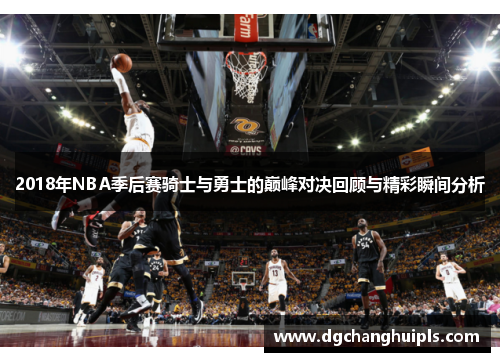 2018年NBA季后赛骑士与勇士的巅峰对决回顾与精彩瞬间分析