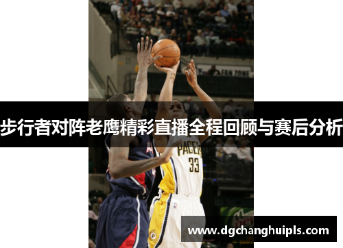 步行者对阵老鹰精彩直播全程回顾与赛后分析