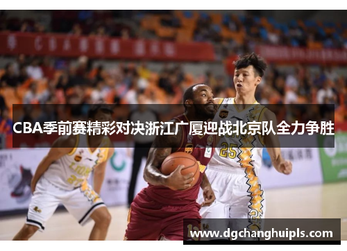 CBA季前赛精彩对决浙江广厦迎战北京队全力争胜