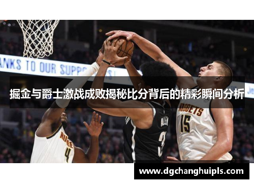掘金与爵士激战成败揭秘比分背后的精彩瞬间分析