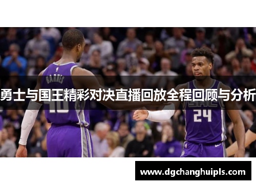 勇士与国王精彩对决直播回放全程回顾与分析
